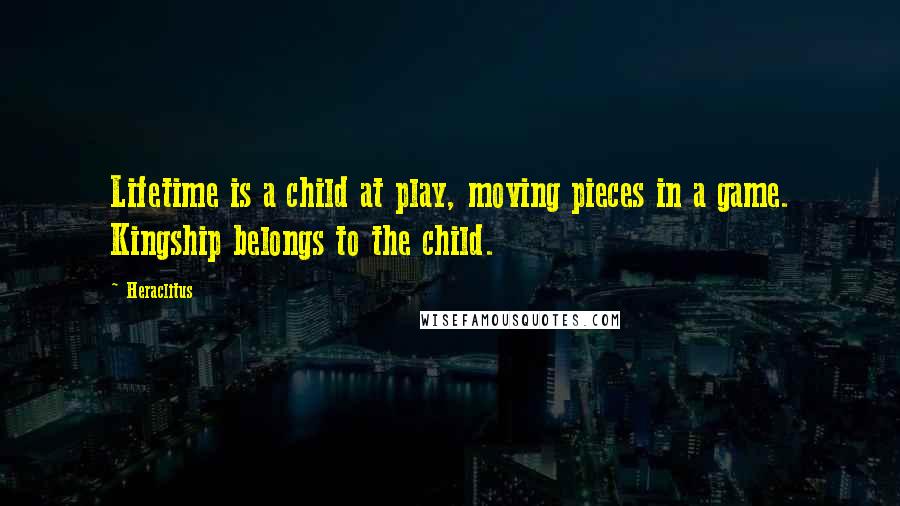 Heraclitus Quotes: Lifetime is a child at play, moving pieces in a game. Kingship belongs to the child.