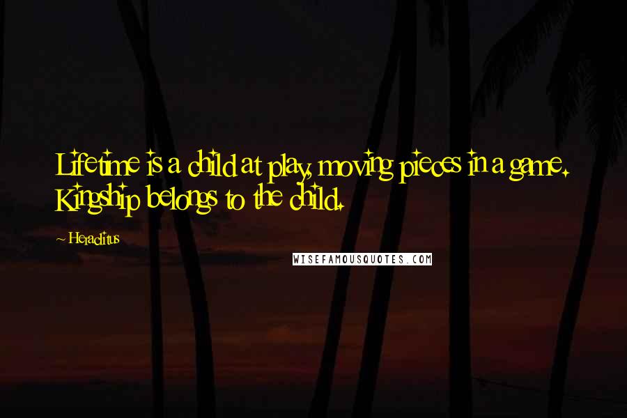 Heraclitus Quotes: Lifetime is a child at play, moving pieces in a game. Kingship belongs to the child.