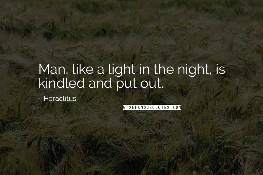 Heraclitus Quotes: Man, like a light in the night, is kindled and put out.