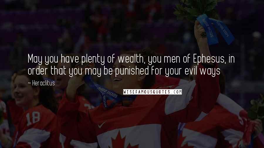 Heraclitus Quotes: May you have plenty of wealth, you men of Ephesus, in order that you may be punished for your evil ways