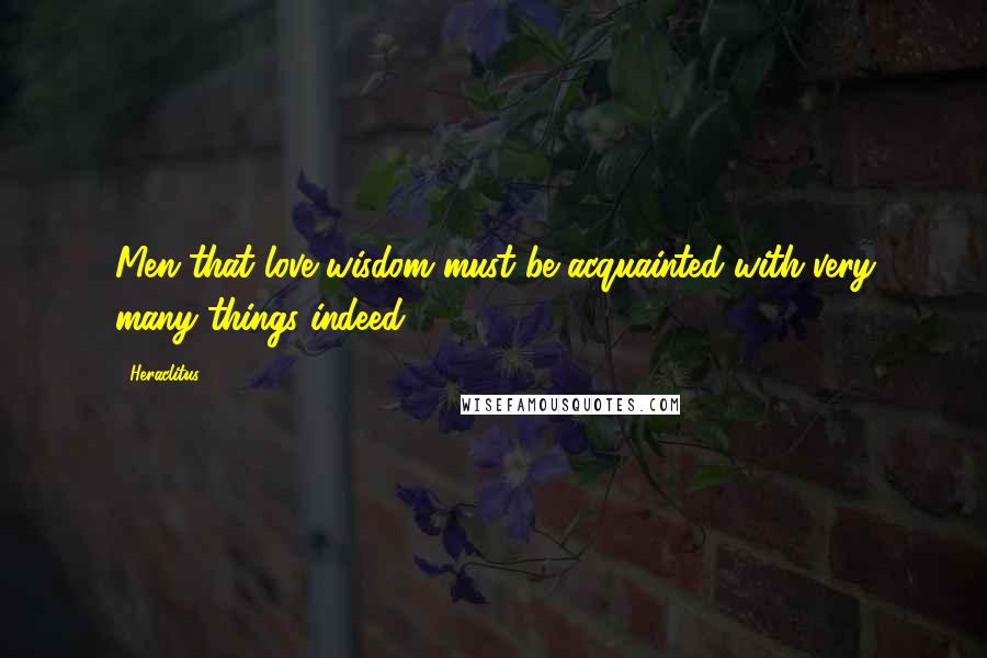 Heraclitus Quotes: Men that love wisdom must be acquainted with very many things indeed.