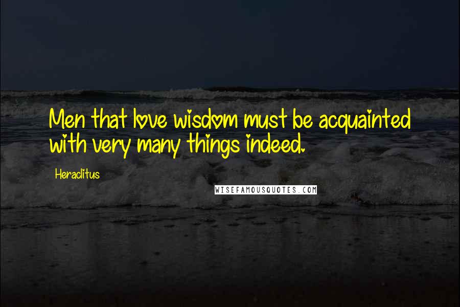 Heraclitus Quotes: Men that love wisdom must be acquainted with very many things indeed.