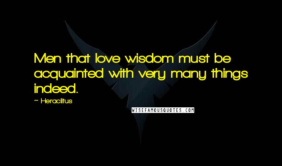 Heraclitus Quotes: Men that love wisdom must be acquainted with very many things indeed.