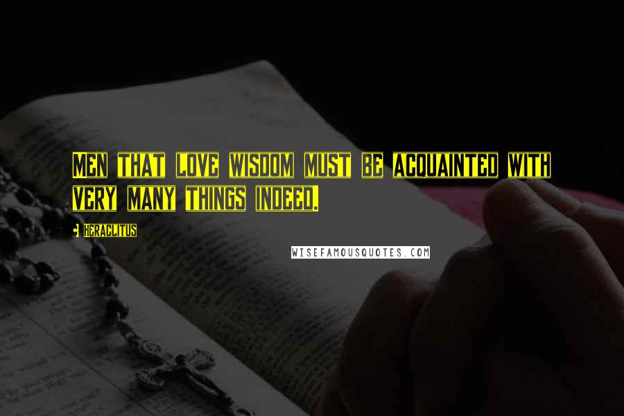 Heraclitus Quotes: Men that love wisdom must be acquainted with very many things indeed.