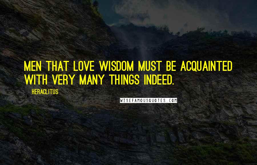 Heraclitus Quotes: Men that love wisdom must be acquainted with very many things indeed.
