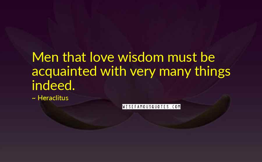 Heraclitus Quotes: Men that love wisdom must be acquainted with very many things indeed.