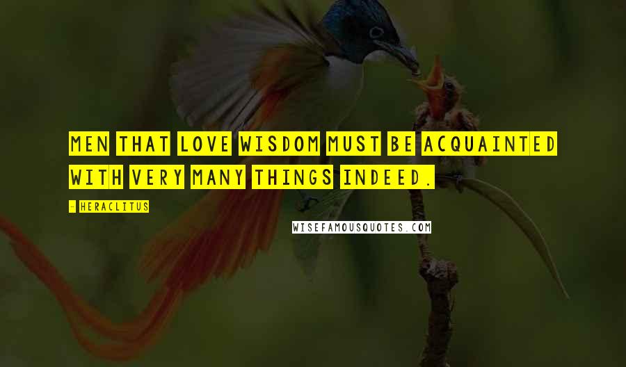 Heraclitus Quotes: Men that love wisdom must be acquainted with very many things indeed.