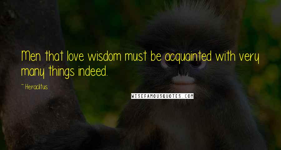 Heraclitus Quotes: Men that love wisdom must be acquainted with very many things indeed.