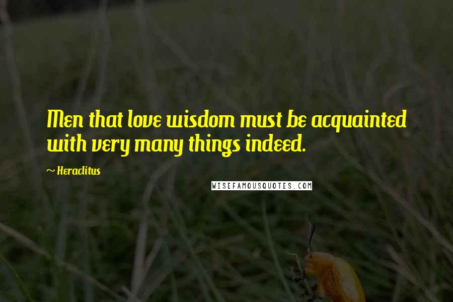 Heraclitus Quotes: Men that love wisdom must be acquainted with very many things indeed.