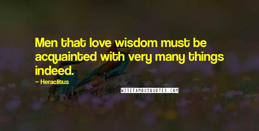 Heraclitus Quotes: Men that love wisdom must be acquainted with very many things indeed.