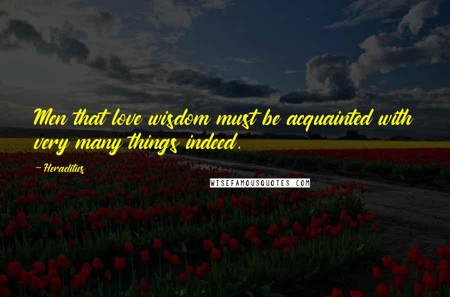 Heraclitus Quotes: Men that love wisdom must be acquainted with very many things indeed.