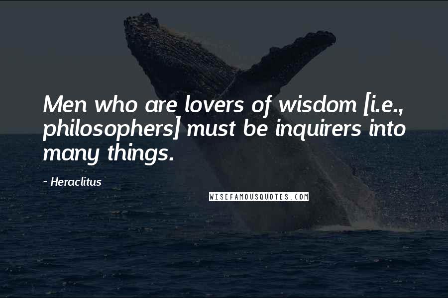 Heraclitus Quotes: Men who are lovers of wisdom [i.e., philosophers] must be inquirers into many things.