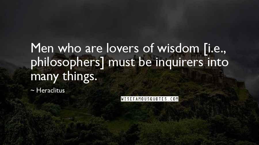 Heraclitus Quotes: Men who are lovers of wisdom [i.e., philosophers] must be inquirers into many things.