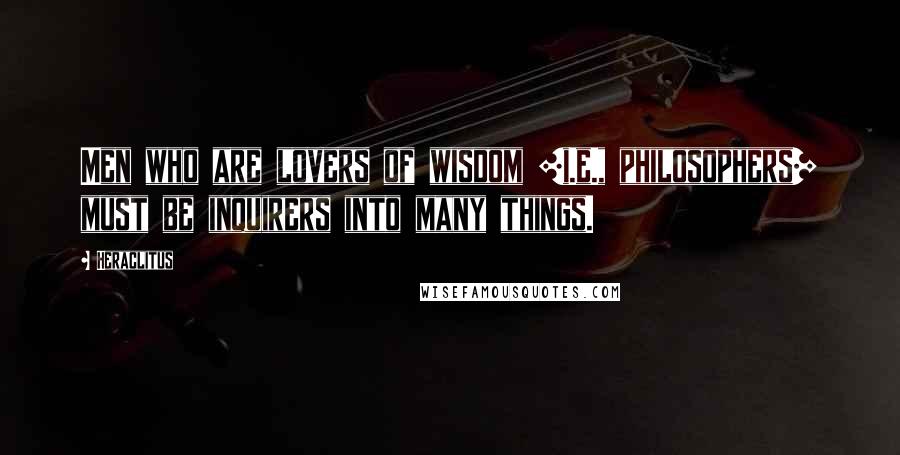 Heraclitus Quotes: Men who are lovers of wisdom [i.e., philosophers] must be inquirers into many things.