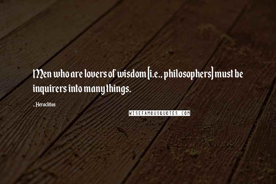 Heraclitus Quotes: Men who are lovers of wisdom [i.e., philosophers] must be inquirers into many things.