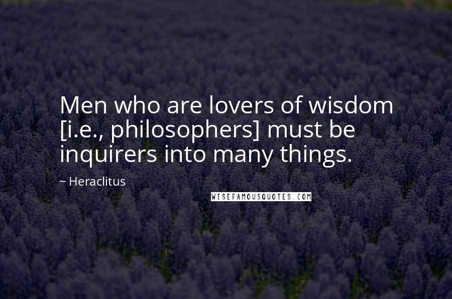 Heraclitus Quotes: Men who are lovers of wisdom [i.e., philosophers] must be inquirers into many things.