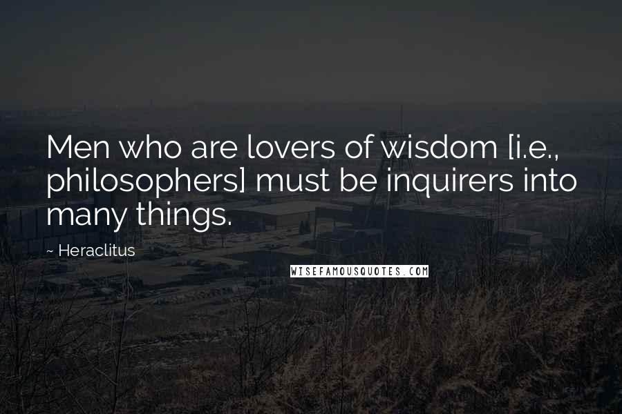 Heraclitus Quotes: Men who are lovers of wisdom [i.e., philosophers] must be inquirers into many things.