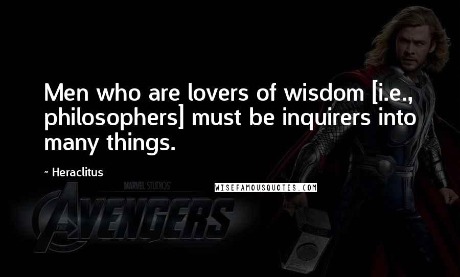 Heraclitus Quotes: Men who are lovers of wisdom [i.e., philosophers] must be inquirers into many things.