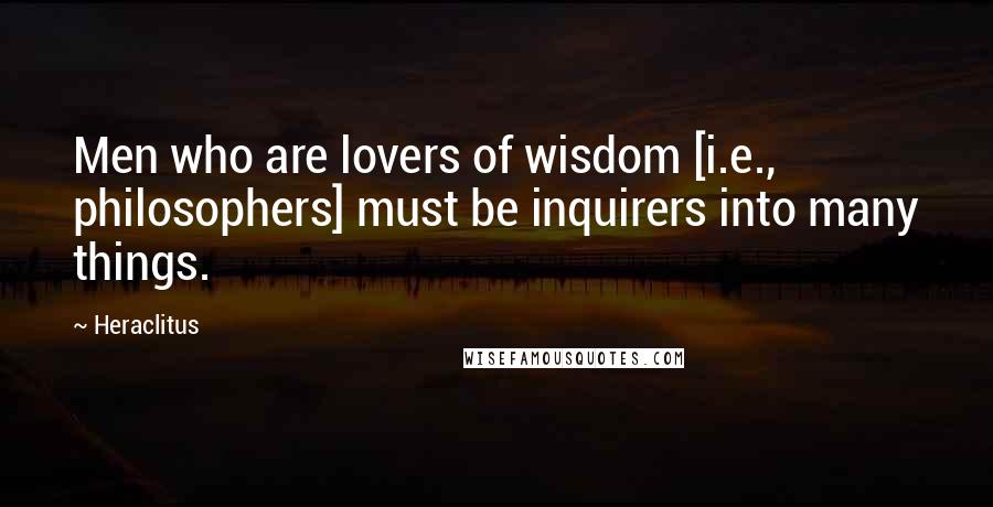 Heraclitus Quotes: Men who are lovers of wisdom [i.e., philosophers] must be inquirers into many things.