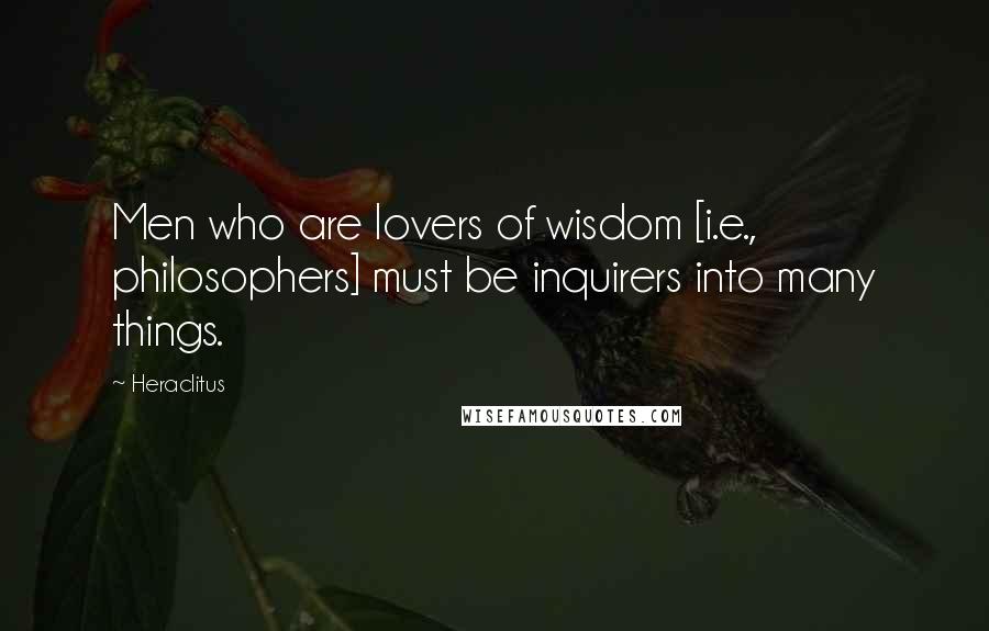 Heraclitus Quotes: Men who are lovers of wisdom [i.e., philosophers] must be inquirers into many things.