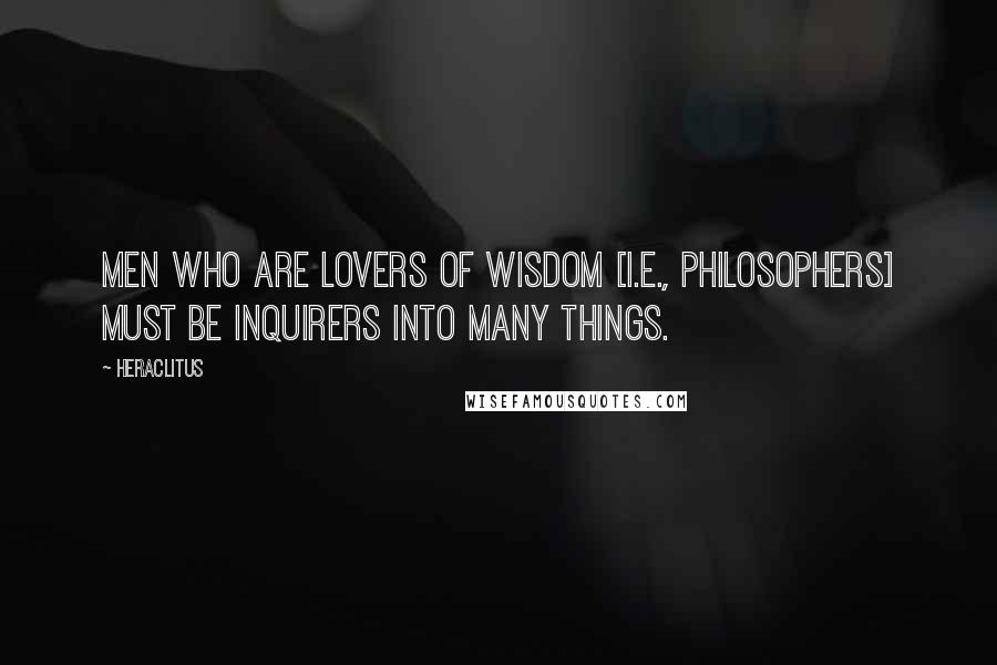 Heraclitus Quotes: Men who are lovers of wisdom [i.e., philosophers] must be inquirers into many things.