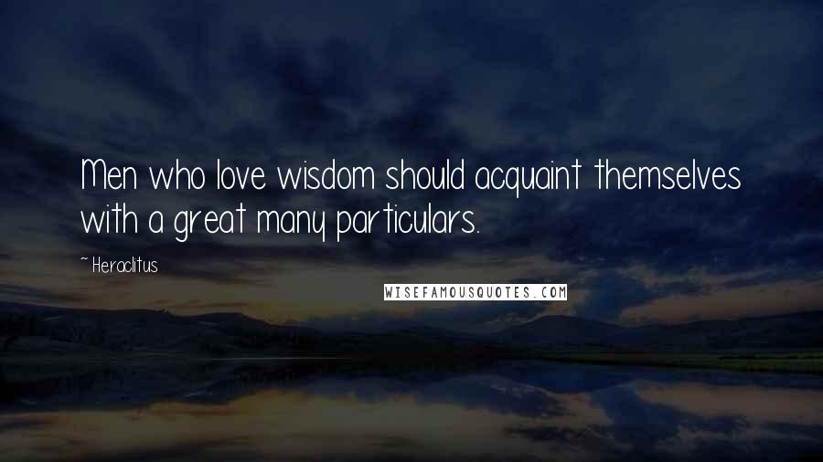 Heraclitus Quotes: Men who love wisdom should acquaint themselves with a great many particulars.