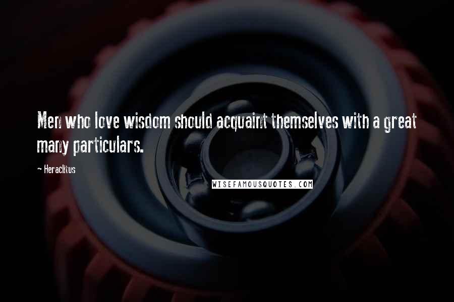 Heraclitus Quotes: Men who love wisdom should acquaint themselves with a great many particulars.