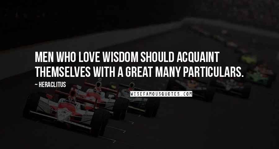 Heraclitus Quotes: Men who love wisdom should acquaint themselves with a great many particulars.