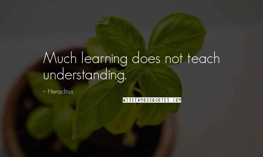 Heraclitus Quotes: Much learning does not teach understanding.