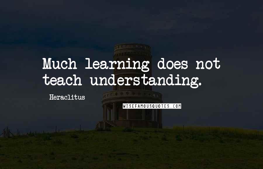 Heraclitus Quotes: Much learning does not teach understanding.