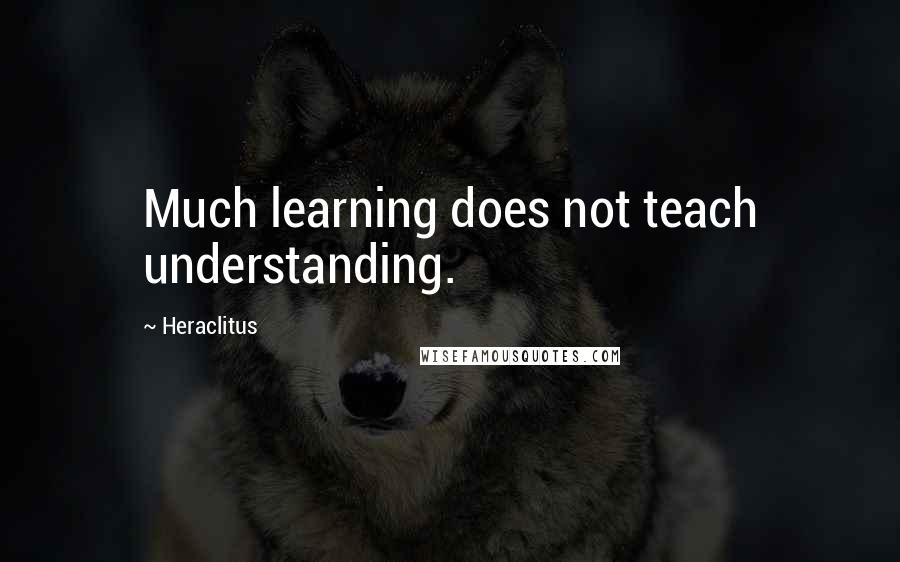 Heraclitus Quotes: Much learning does not teach understanding.