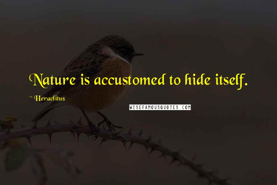 Heraclitus Quotes: Nature is accustomed to hide itself.