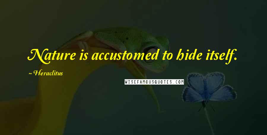 Heraclitus Quotes: Nature is accustomed to hide itself.