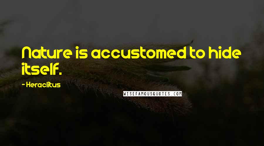 Heraclitus Quotes: Nature is accustomed to hide itself.