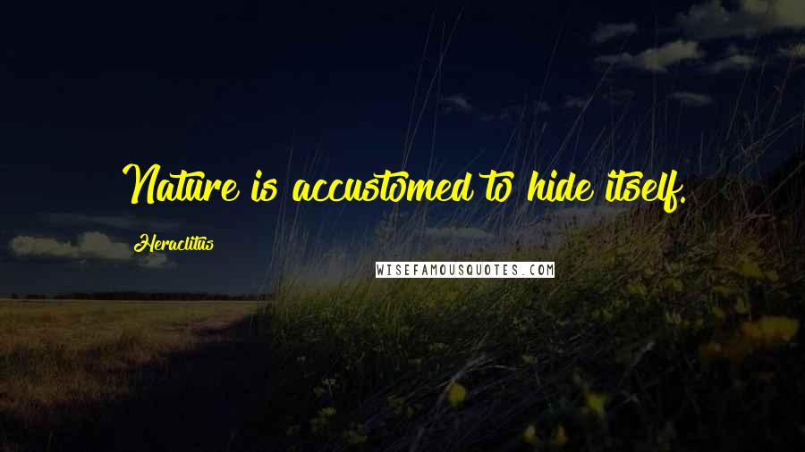 Heraclitus Quotes: Nature is accustomed to hide itself.