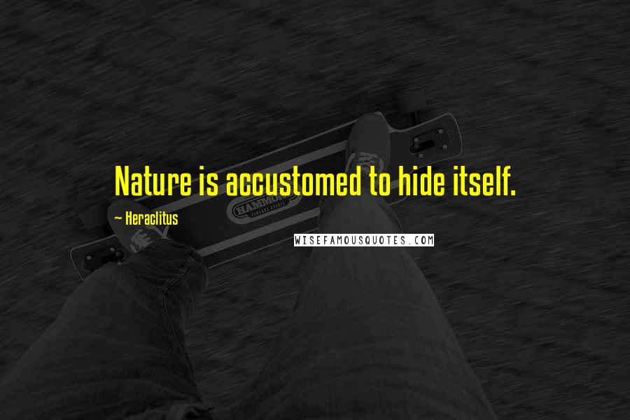 Heraclitus Quotes: Nature is accustomed to hide itself.