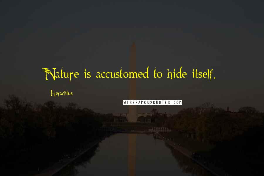 Heraclitus Quotes: Nature is accustomed to hide itself.