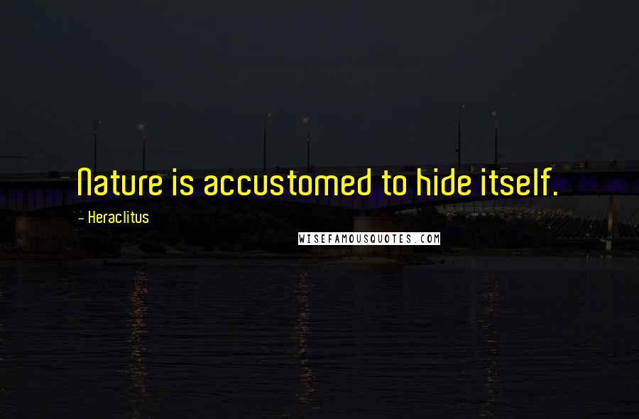 Heraclitus Quotes: Nature is accustomed to hide itself.