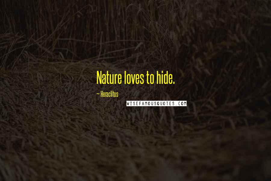 Heraclitus Quotes: Nature loves to hide.