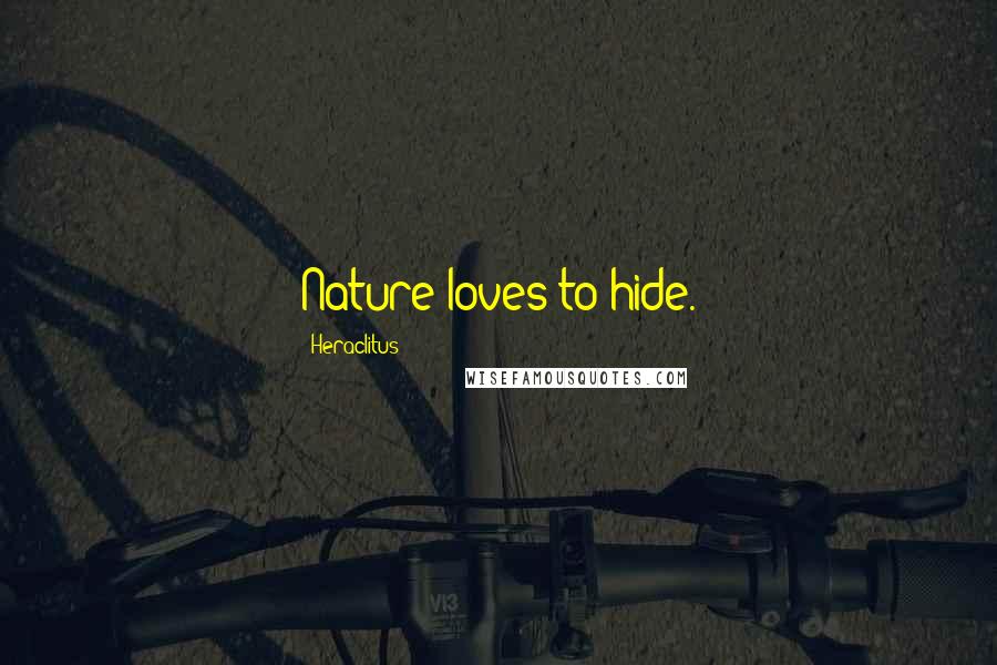 Heraclitus Quotes: Nature loves to hide.