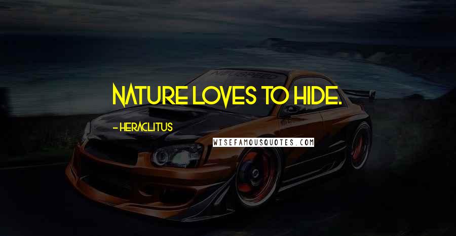 Heraclitus Quotes: Nature loves to hide.