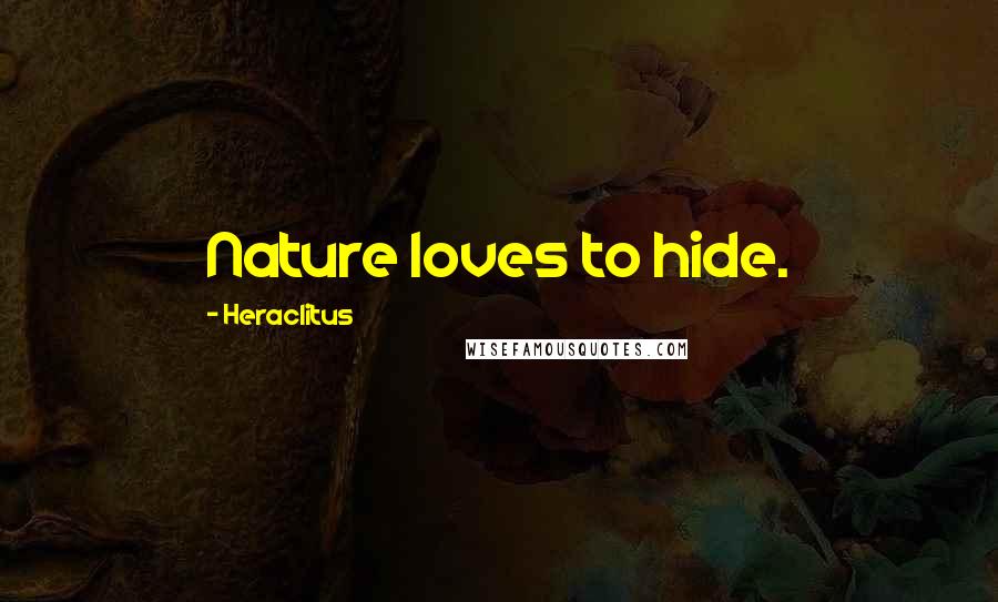 Heraclitus Quotes: Nature loves to hide.