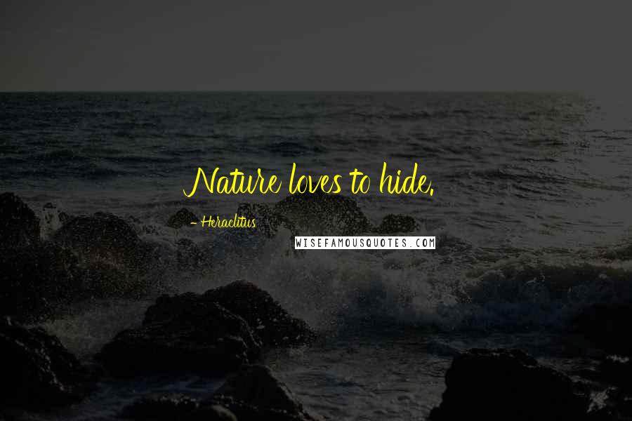 Heraclitus Quotes: Nature loves to hide.