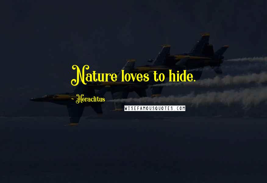 Heraclitus Quotes: Nature loves to hide.
