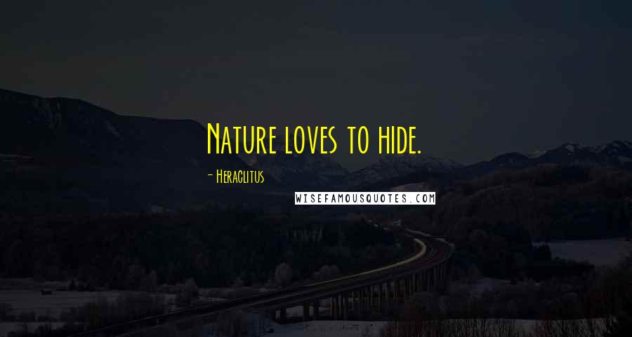 Heraclitus Quotes: Nature loves to hide.