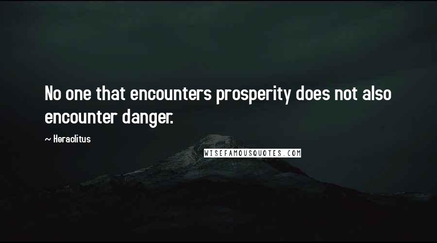 Heraclitus Quotes: No one that encounters prosperity does not also encounter danger.