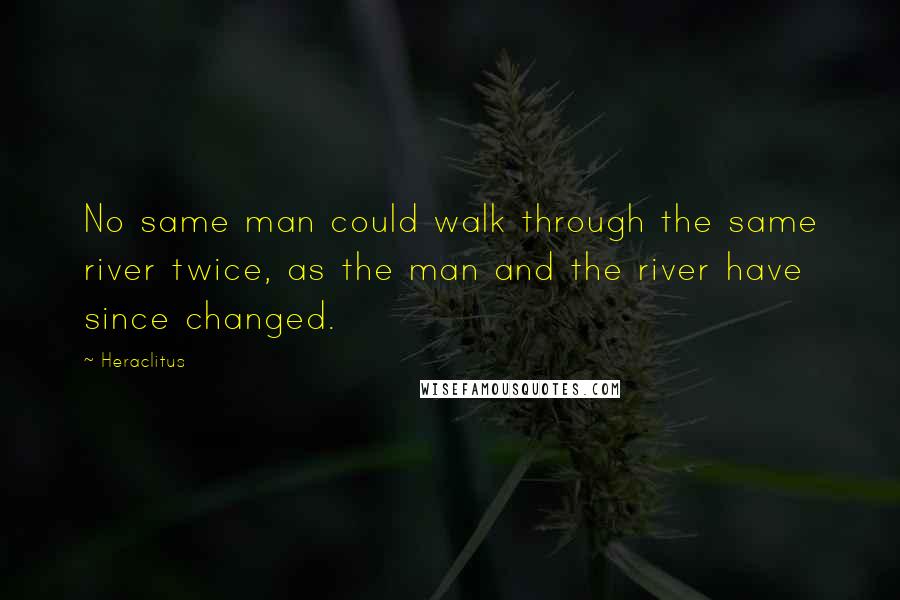 Heraclitus Quotes: No same man could walk through the same river twice, as the man and the river have since changed.