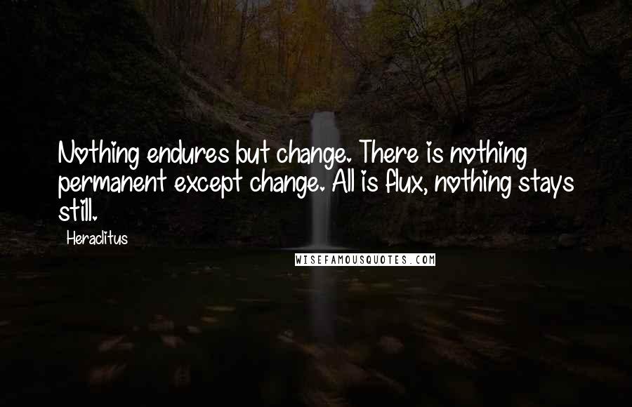 Heraclitus Quotes: Nothing endures but change. There is nothing permanent except change. All is flux, nothing stays still.