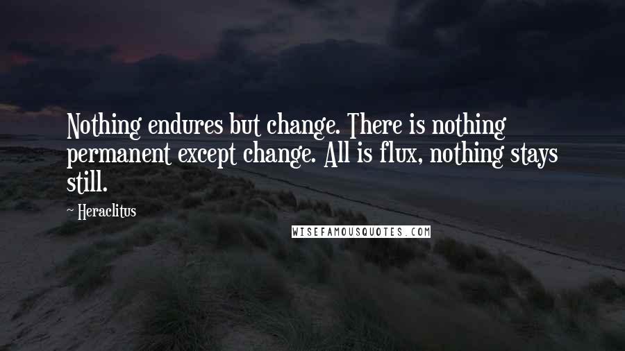 Heraclitus Quotes: Nothing endures but change. There is nothing permanent except change. All is flux, nothing stays still.