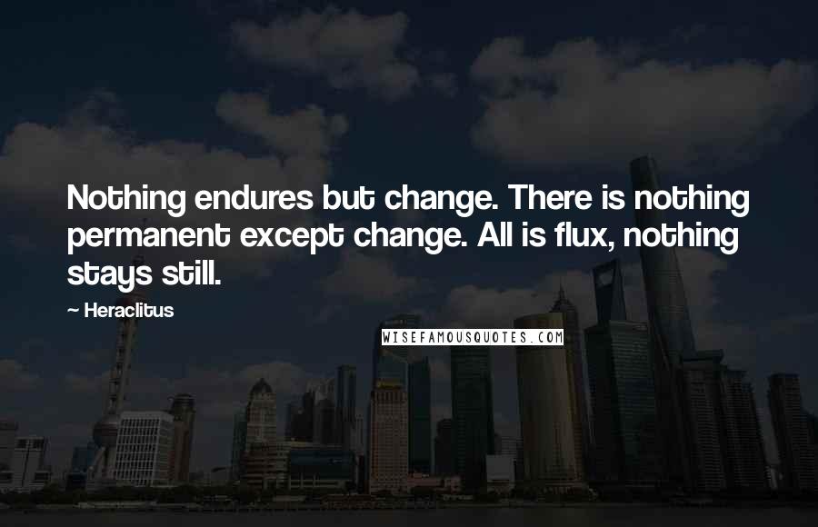 Heraclitus Quotes: Nothing endures but change. There is nothing permanent except change. All is flux, nothing stays still.